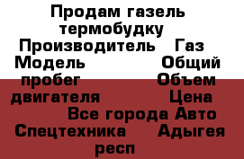 Продам газель термобудку › Производитель ­ Газ › Модель ­ 33 022 › Общий пробег ­ 78 000 › Объем двигателя ­ 2 300 › Цена ­ 80 000 - Все города Авто » Спецтехника   . Адыгея респ.